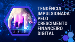 Tendência impulsionada pelo crescimento financeiro digital